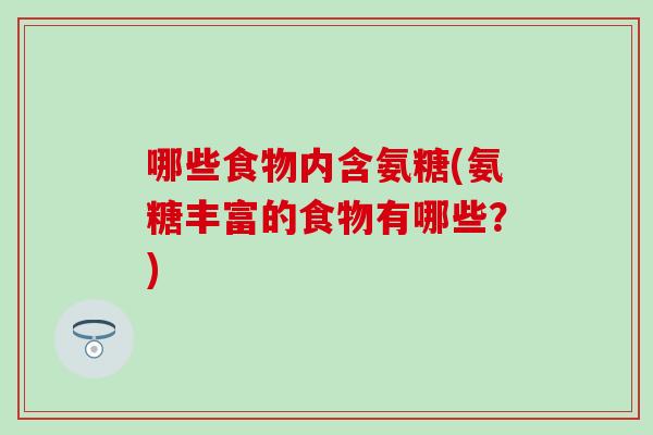 哪些食物内含氨糖(氨糖丰富的食物有哪些？)