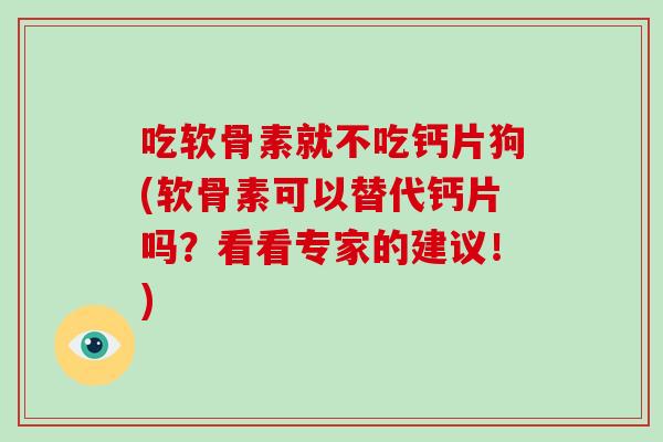 吃软骨素就不吃钙片狗(软骨素可以替代钙片吗？看看专家的建议！)