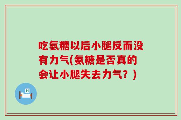 吃氨糖以后小腿反而没有力气(氨糖是否真的会让小腿失去力气?) 吃氨糖以后小腿反而没有力气(氨糖是否真的会让小腿失去力气?)