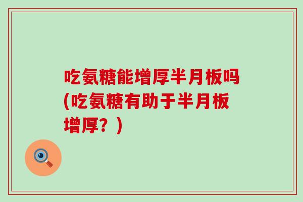 吃氨糖能增厚吗(吃氨糖有助于增厚?) 吃氨糖能增厚吗(吃氨糖有助于增厚?)