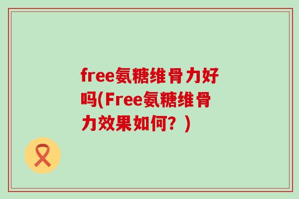 free氨糖维骨力好吗(Free氨糖维骨力效果如何？)