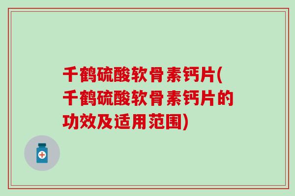 千鹤硫酸软骨素钙片(千鹤硫酸软骨素钙片的功效及适用范围) 千鹤硫酸软骨素钙片(千鹤硫酸软骨素钙片的功效及适用范围)