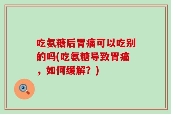 吃氨糖后胃痛可以吃别的吗(吃氨糖导致胃痛,如何缓解?) 吃氨糖后胃痛可以吃别的吗(吃氨糖导致胃痛,如何缓解?)
