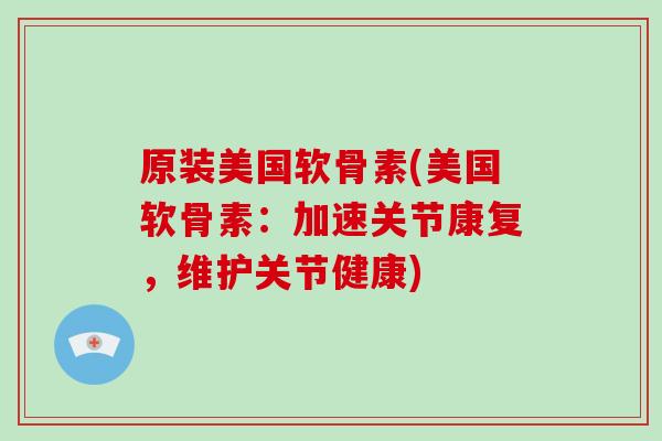 原装美国软骨素(美国软骨素:加速关节康复,维护关节健康) 原装美国软骨素(美国软骨素:加速关节康复,维护关节健康)