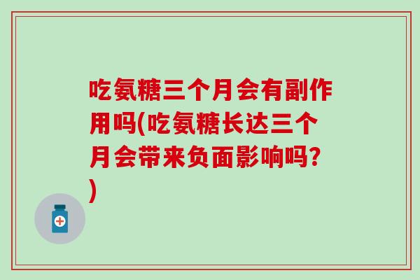 吃氨糖三个月会有副作用吗(吃氨糖长达三个月会带来负面影响吗？)