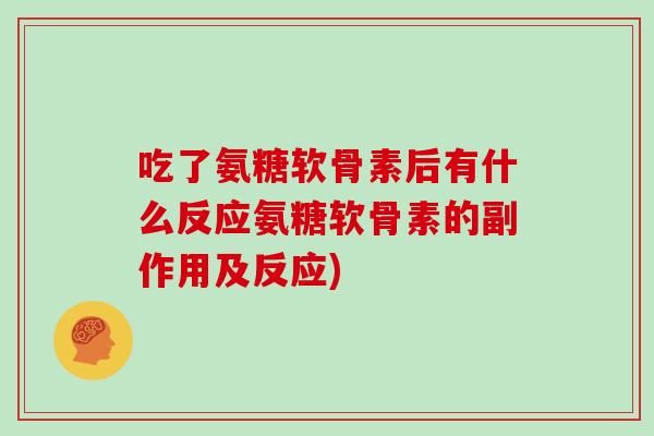 吃了氨糖软骨素后有什么反应氨糖软骨素的副作用及反应) 吃了氨糖软骨素后有什么反应氨糖软骨素的副作用及反应)