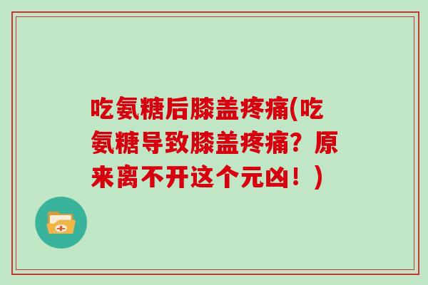 吃氨糖后膝盖(吃氨糖导致膝盖?原来离不开这个元凶!) 吃氨糖后膝盖(吃氨糖导致膝盖?原来离不开这个元凶!)