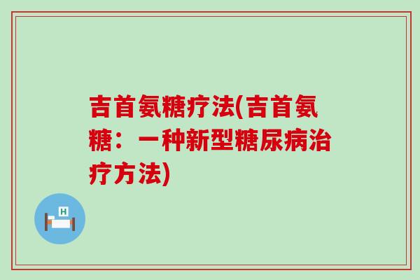 吉首氨糖疗法(吉首氨糖:一种新型方法) 吉首氨糖疗法(吉首氨糖:一种新型方法)