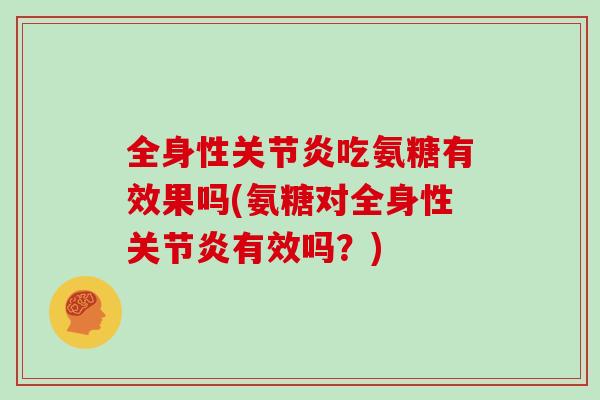 全身性吃氨糖有效果吗(氨糖对全身性有效吗？)