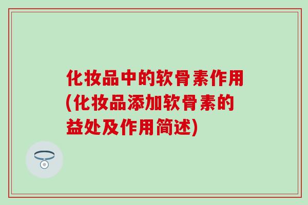 化妆品中的软骨素作用(化妆品添加软骨素的益处及作用简述)