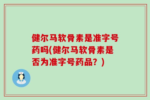健尔马软骨素是准字号药吗(健尔马软骨素是否为准字号药品?) 健尔马软骨素是准字号药吗(健尔马软骨素是否为准字号药品?)