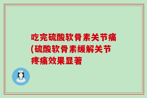 吃完硫酸软骨素关节痛(硫酸软骨素缓解关节效果显著