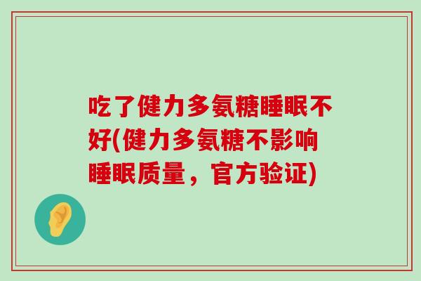 吃了健力多氨糖不好(健力多氨糖不影响质量,官方验证) 吃了健力多氨糖不好(健力多氨糖不影响质量,官方验证)