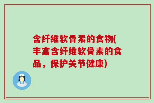 含纤维软骨素的食物(丰富含纤维软骨素的食品,保护关节健康) 含纤维软骨素的食物(丰富含纤维软骨素的食品,保护关节健康)