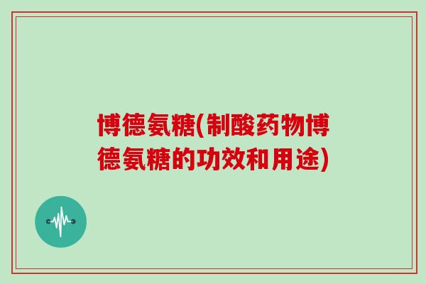 博德氨糖(制酸博德氨糖的功效和用途) 博德氨糖(制酸博德氨糖的功效和用途)