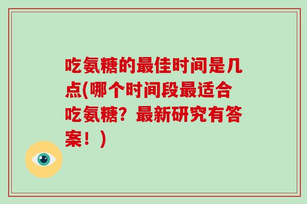 吃氨糖的佳时间是几点(哪个时间段适合吃氨糖？新研究有答案！)