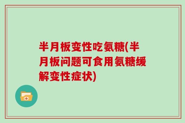 变性吃氨糖(问题可食用氨糖缓解变性症状) 变性吃氨糖(问题可食用氨糖缓解变性症状)