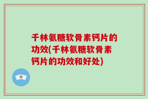 千林氨糖软骨素钙片的功效(千林氨糖软骨素钙片的功效和好处)