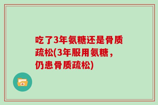 吃了3年氨糖还是(3年服用氨糖,仍患) 吃了3年氨糖还是(3年服用氨糖,仍患)