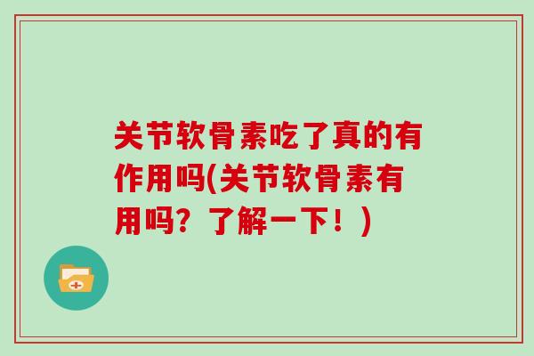 关节软骨素吃了真的有作用吗(关节软骨素有用吗?了解一下!) 关节软骨素吃了真的有作用吗(关节软骨素有用吗?了解一下!)
