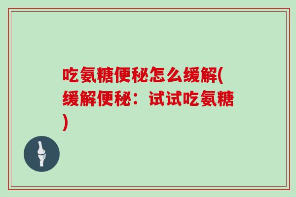 吃氨糖怎么缓解(缓解:试试吃氨糖) 吃氨糖怎么缓解(缓解:试试吃氨糖)