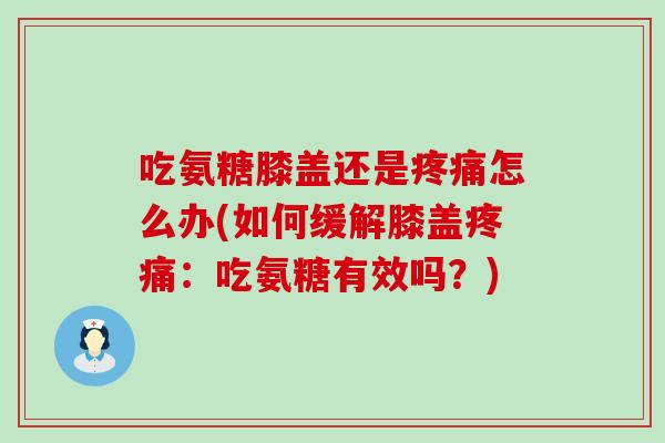 吃氨糖膝盖还是怎么办(如何缓解膝盖:吃氨糖有效吗?) 吃氨糖膝盖还是怎么办(如何缓解膝盖:吃氨糖有效吗?)