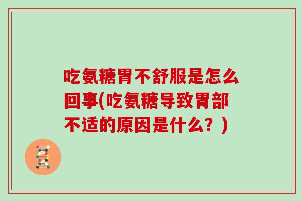 吃氨糖胃不舒服是怎么回事(吃氨糖导致胃部不适的原因是什么?) 吃氨糖胃不舒服是怎么回事(吃氨糖导致胃部不适的原因是什么?)