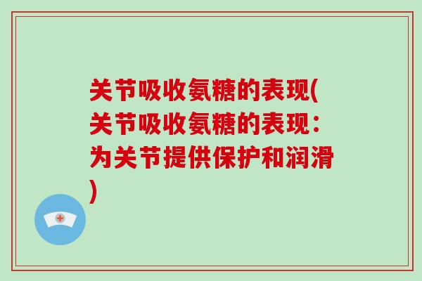 关节吸收氨糖的表现(关节吸收氨糖的表现:为关节提供保护和润滑) 关节吸收氨糖的表现(关节吸收氨糖的表现:为关节提供保护和润滑)