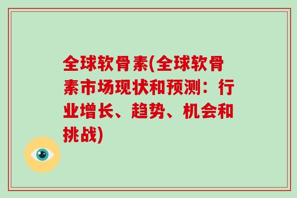 全球软骨素(全球软骨素市场现状和预测:行业增长、趋势、机会和挑战) 全球软骨素(全球软骨素市场现状和预测:行业增长、趋势、机会和挑战)