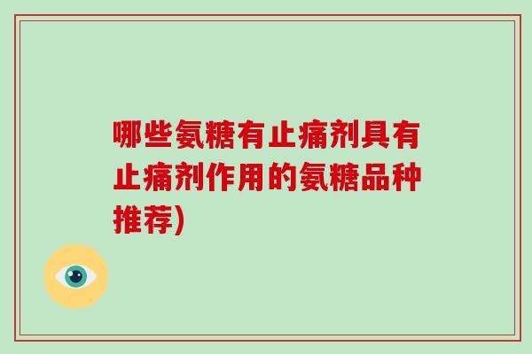 哪些氨糖有剂具有剂作用的氨糖品种推荐)