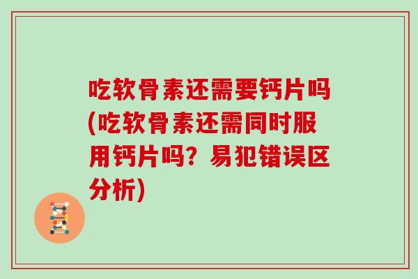 吃软骨素还需要钙片吗(吃软骨素还需同时服用钙片吗?易犯错误区分析) 吃软骨素还需要钙片吗(吃软骨素还需同时服用钙片吗?易犯错误区分析)