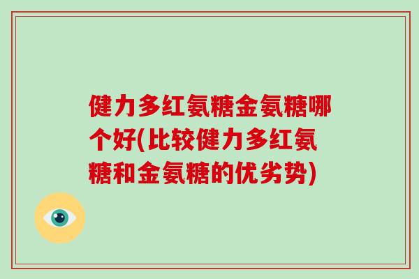 健力多红氨糖金氨糖哪个好(比较健力多红氨糖和金氨糖的优劣势)