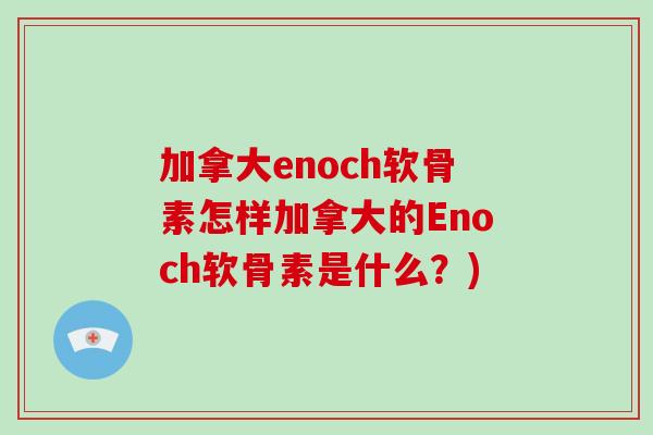 加拿大enoch软骨素怎样加拿大的Enoch软骨素是什么？)