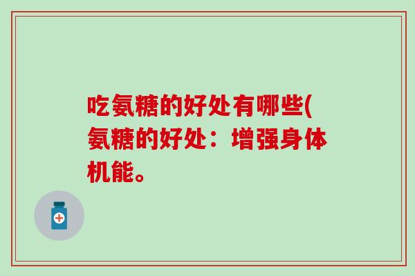 吃氨糖的好处有哪些(氨糖的好处:增强身体机能。 吃氨糖的好处有哪些(氨糖的好处:增强身体机能。