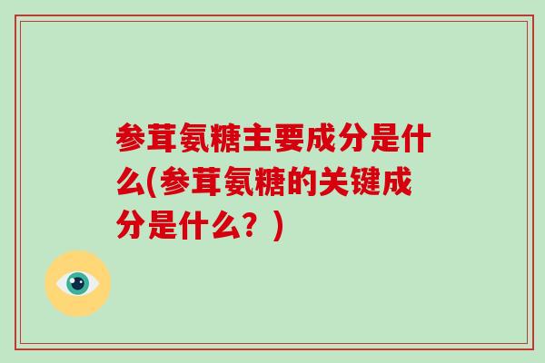参茸氨糖主要成分是什么(参茸氨糖的关键成分是什么？)