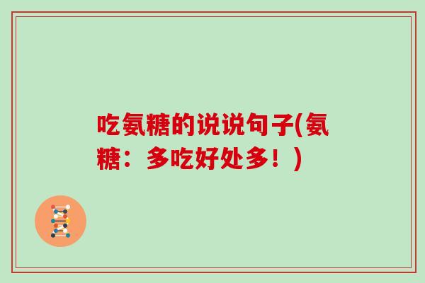 吃氨糖的说说句子(氨糖:多吃好处多!) 吃氨糖的说说句子(氨糖:多吃好处多!)