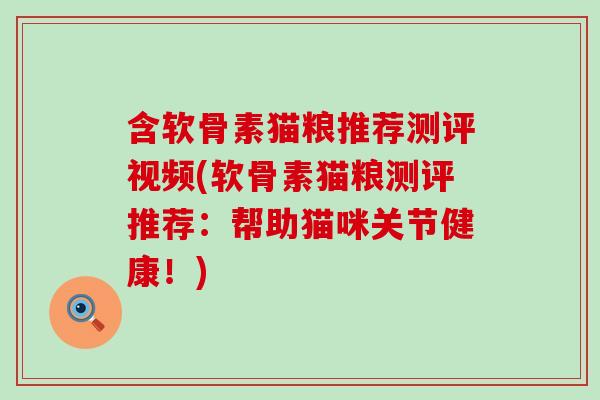 含软骨素猫粮推荐测评视频(软骨素猫粮测评推荐：帮助猫咪关节健康！)