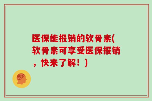医保能报销的软骨素(软骨素可享受医保报销,快来了解!) 医保能报销的软骨素(软骨素可享受医保报销,快来了解!)