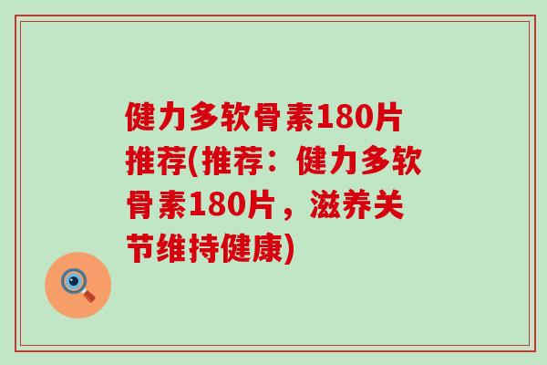 健力多软骨素180片推荐(推荐:健力多软骨素180片,滋养关节维持健康) 健力多软骨素180片推荐(推荐:健力多软骨素180片,滋养关节维持健康)