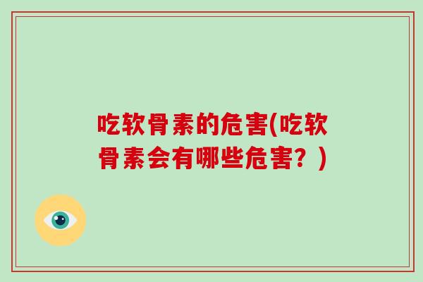 吃软骨素的危害(吃软骨素会有哪些危害?) 吃软骨素的危害(吃软骨素会有哪些危害?)