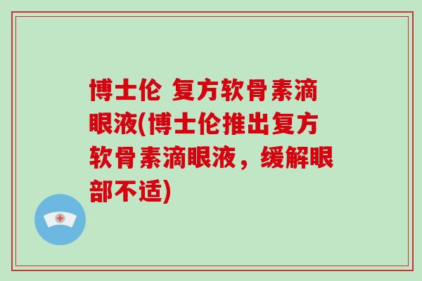 博士伦 复方软骨素滴眼液(博士伦推出复方软骨素滴眼液,缓解眼部不适) 博士伦 复方软骨素滴眼液(博士伦推出复方软骨素滴眼液,缓解眼部不适)