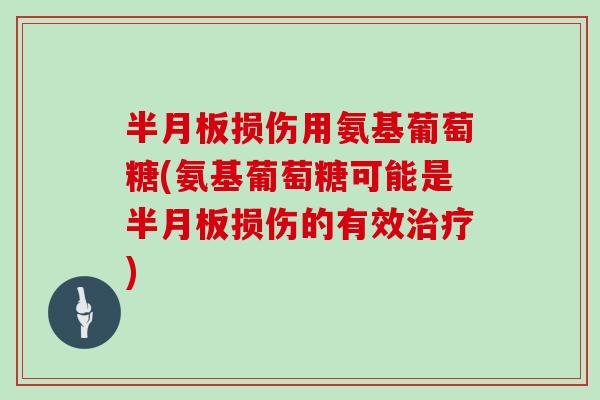 损伤用氨基葡萄糖(氨基葡萄糖可能是损伤的有效) 损伤用氨基葡萄糖(氨基葡萄糖可能是损伤的有效)
