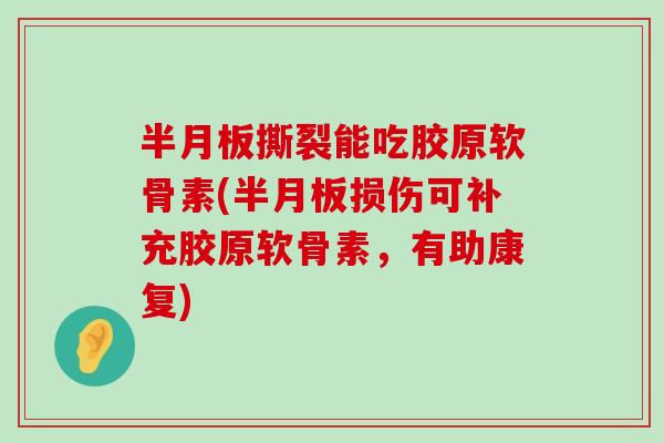 撕裂能吃胶原软骨素(损伤可补充胶原软骨素，有助康复)