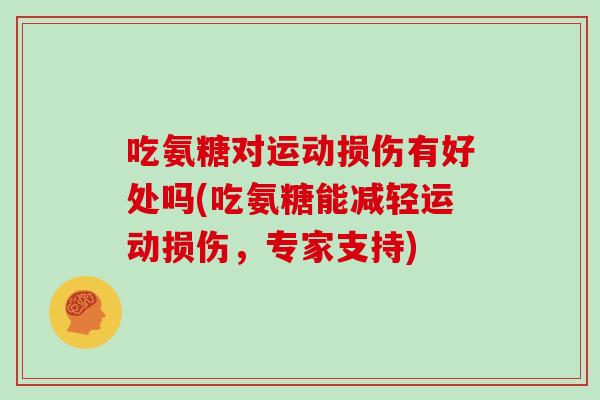 吃氨糖对运动损伤有好处吗(吃氨糖能减轻运动损伤,专家支持) 吃氨糖对运动损伤有好处吗(吃氨糖能减轻运动损伤,专家支持)