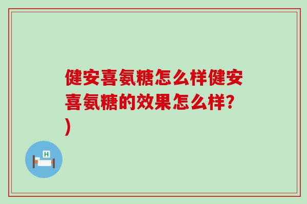健安喜氨糖怎么样健安喜氨糖的效果怎么样?) 健安喜氨糖怎么样健安喜氨糖的效果怎么样?)