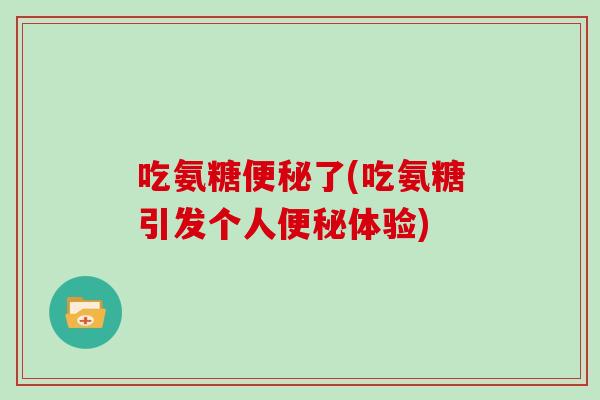 吃氨糖了(吃氨糖引发个人体验) 吃氨糖了(吃氨糖引发个人体验)