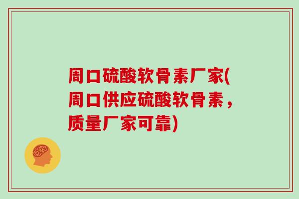 周口硫酸软骨素厂家(周口供应硫酸软骨素,质量厂家可靠) 周口硫酸软骨素厂家(周口供应硫酸软骨素,质量厂家可靠)