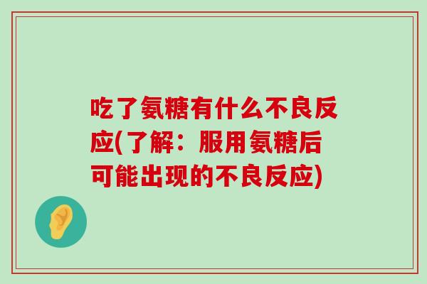吃了氨糖有什么不良反应(了解:服用氨糖后可能出现的不良反应) 吃了氨糖有什么不良反应(了解:服用氨糖后可能出现的不良反应)