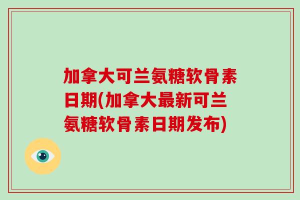 加拿大可兰氨糖软骨素日期(加拿大新可兰氨糖软骨素日期发布) 加拿大可兰氨糖软骨素日期(加拿大新可兰氨糖软骨素日期发布)