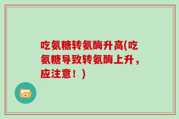 吃氨糖转氨酶升高(吃氨糖导致转氨酶上升，应注意！)
